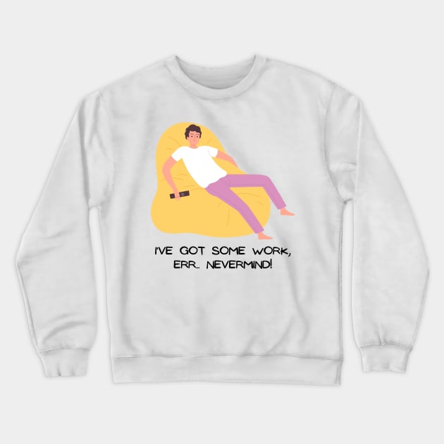 I've got some work, Err... NEVERMIND! Crewneck Sweatshirt by Santag